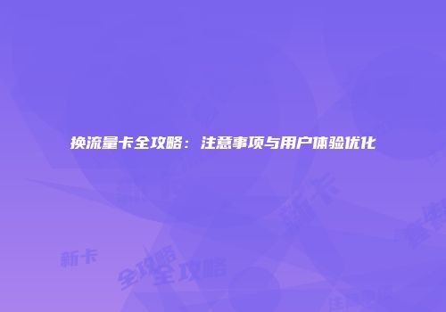 换流量卡全攻略：注意事项与用户体验优化