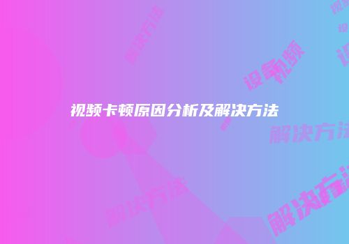视频卡顿原因分析及解决方法