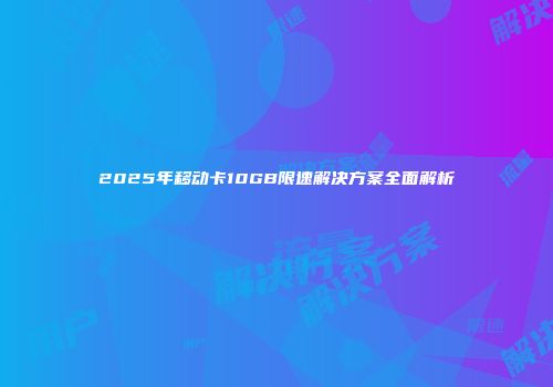 2025年移动卡10GB限速解决方案全面解析