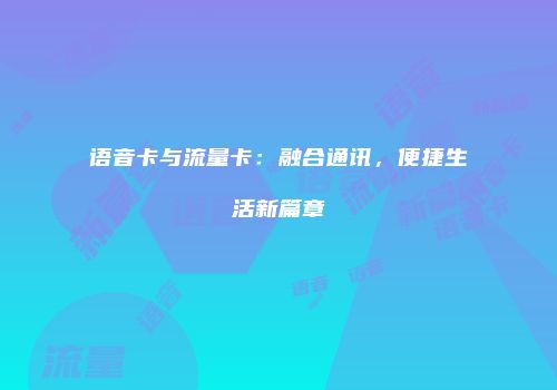语音卡与流量卡：融合通讯，便捷生活新篇章
