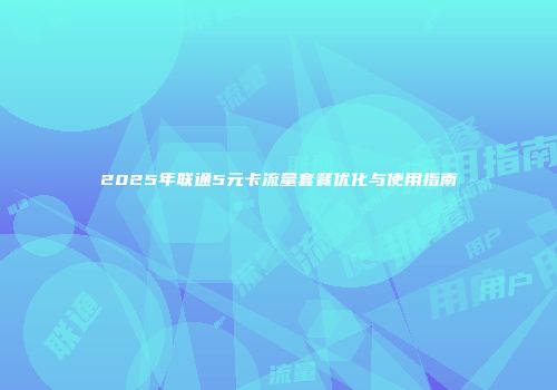 2025年联通5元卡流量套餐优化与使用指南