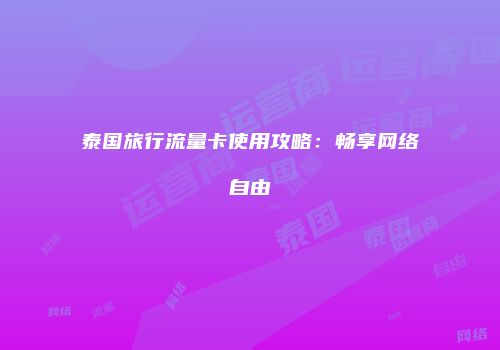 泰国旅行流量卡使用攻略：畅享网络自由