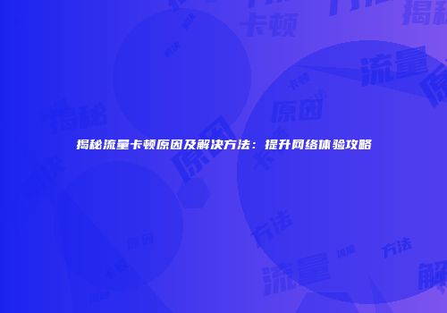 揭秘流量卡顿原因及解决方法：提升网络体验攻略