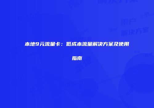 本地9元流量卡：低成本流量解决方案及使用指南