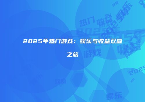 2025年热门游戏：娱乐与收益双赢之旅