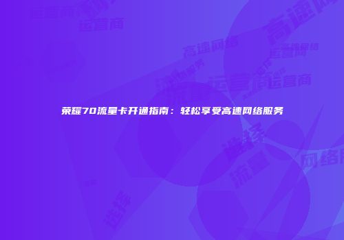 荣耀70流量卡开通指南：轻松享受高速网络服务