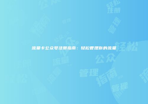 流量卡公众号注册指南：轻松管理你的流量