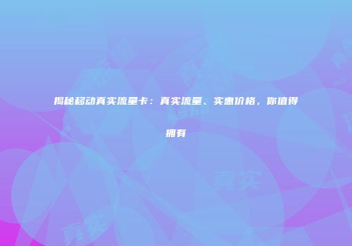 揭秘移动真实流量卡：真实流量、实惠价格，你值得拥有