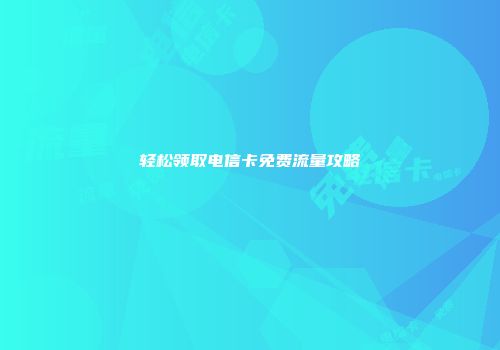 轻松领取电信卡免费流量攻略