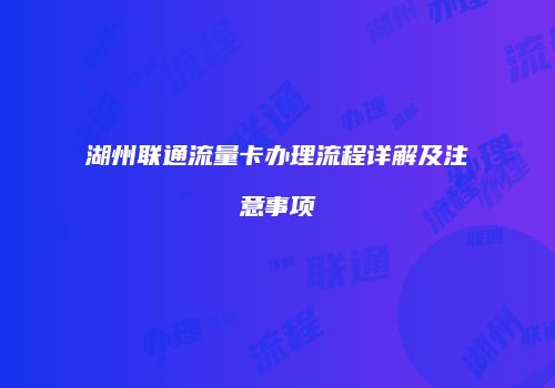 湖州联通流量卡办理流程详解及注意事项