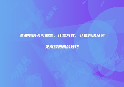详解电信卡流量费：计费方式、计算方法及避免高额费用的技巧