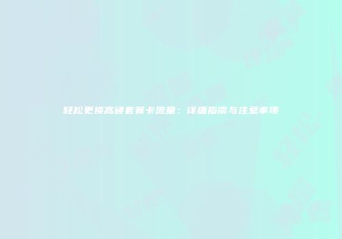 轻松更换高额套餐卡流量：详细指南与注意事项