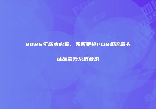 2025年商家必看：如何更换POS机流量卡适应最新系统要求
