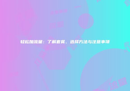 轻松加流量：了解套餐、选择方法与注意事项