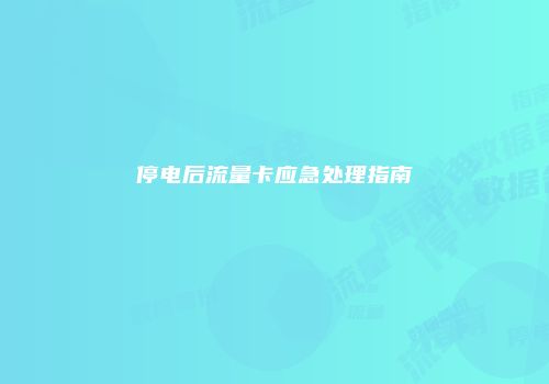 停电后流量卡应急处理指南
