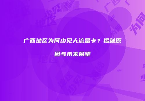 广西地区为何少见大流量卡？揭秘原因与未来展望