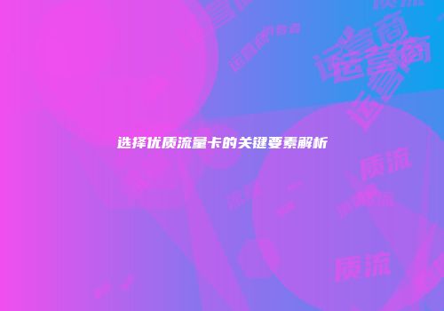 选择优质流量卡的关键要素解析