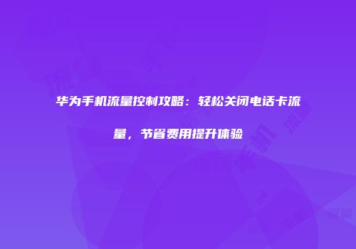 华为手机流量控制攻略：轻松关闭电话卡流量，节省费用提升体验