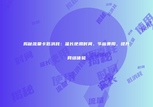 揭秘流量卡低消耗：延长使用时间，节省费用，提升网络体验