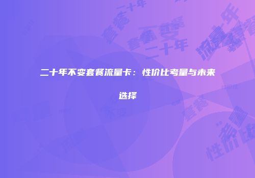 二十年不变套餐流量卡：性价比考量与未来选择