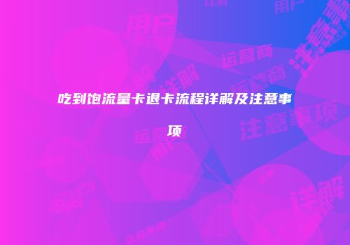 吃到饱流量卡退卡流程详解及注意事项