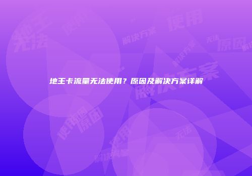 地王卡流量无法使用？原因及解决方案详解