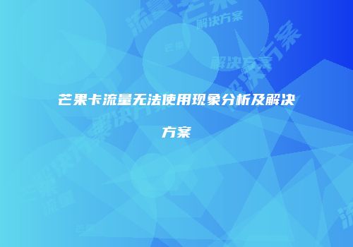 芒果卡流量无法使用现象分析及解决方案