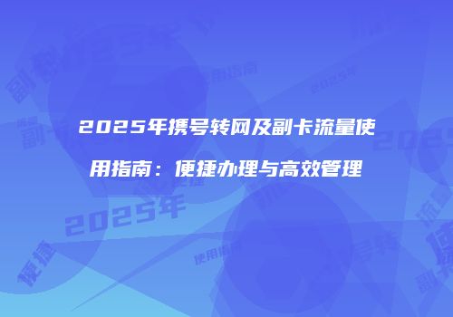 2025年携号转网及副卡流量使用指南：便捷办理与高效管理