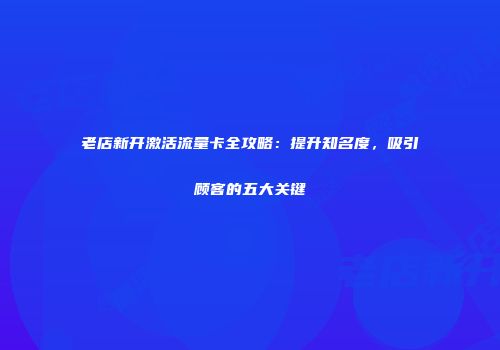 老店新开激活流量卡全攻略：提升知名度，吸引顾客的五大关键