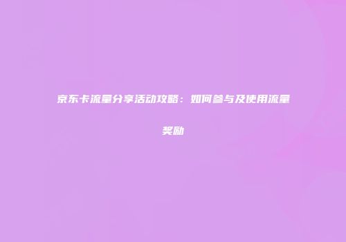 京东卡流量分享活动攻略：如何参与及使用流量奖励