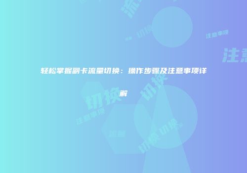 轻松掌握副卡流量切换：操作步骤及注意事项详解