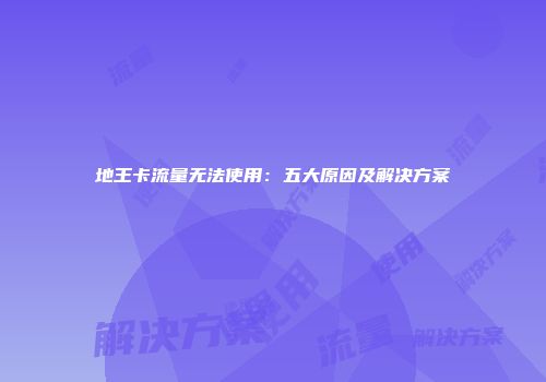 地王卡流量无法使用：五大原因及解决方案