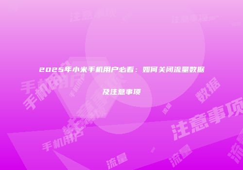 2025年小米手机用户必看：如何关闭流量数据及注意事项