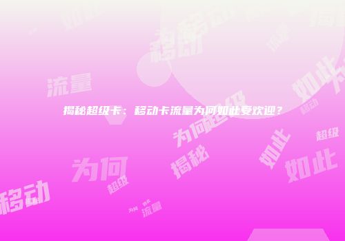 揭秘超级卡：移动卡流量为何如此受欢迎？