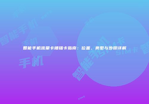 智能手机流量卡槽插卡指南：位置、类型与步骤详解