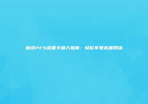 新讯PF5流量卡插入指南：轻松享受高速网络