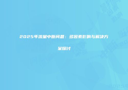 2025年流量中断问题：多因素影响与解决方案探讨