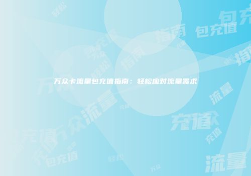 万众卡流量包充值指南：轻松应对流量需求