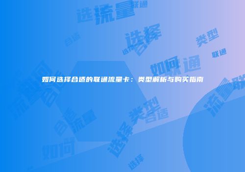 如何选择合适的联通流量卡：类型解析与购买指南