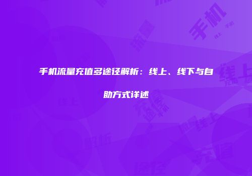 手机流量充值多途径解析：线上、线下与自助方式详述