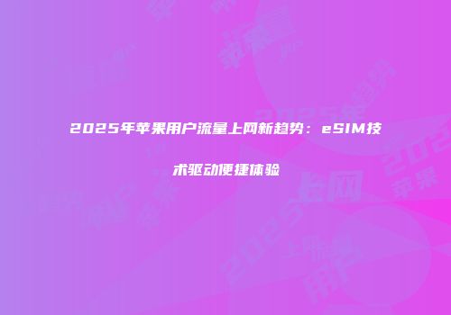 2025年苹果用户流量上网新趋势：eSIM技术驱动便捷体验