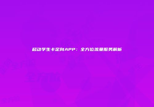 移动学生卡定向APP：全方位流量服务解析