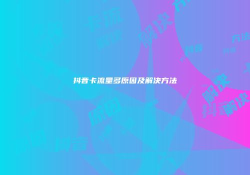抖音卡流量多原因及解决方法