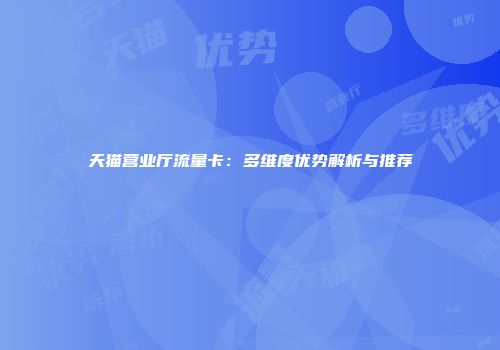 天猫营业厅流量卡：多维度优势解析与推荐