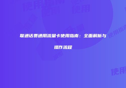 联通话费通用流量卡使用指南：全面解析与操作流程