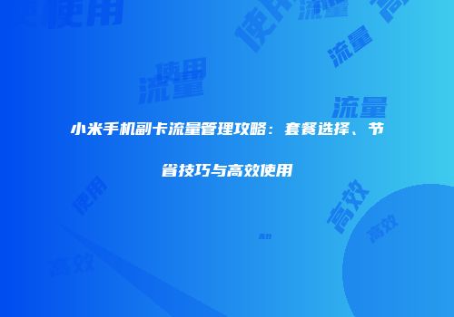 小米手机副卡流量管理攻略：套餐选择、节省技巧与高效使用