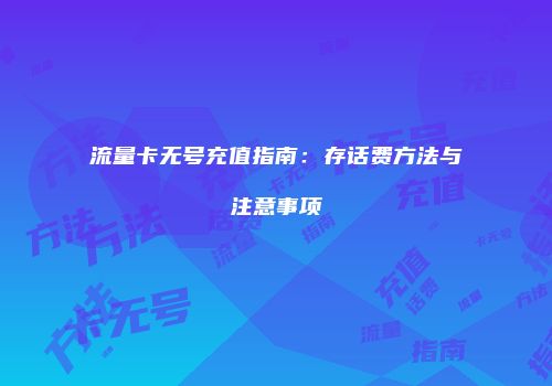 流量卡无号充值指南：存话费方法与注意事项