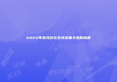 2025年高性价比无线流量卡选购指南