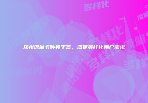 郑州流量卡种类丰富，满足多样化用户需求