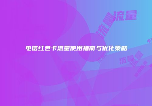 电信红包卡流量使用指南与优化策略